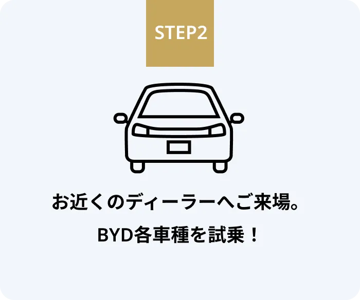 STEP2 お近くのディーラーへ来場いただき、BYD各車種を試乗・商談！